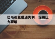爱游戏app活动-包含巴斯蒂亚遭遇失利，保级压力骤增的词条