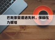 爱游戏app活动-包含巴斯蒂亚遭遇失利，保级压力骤增的词条