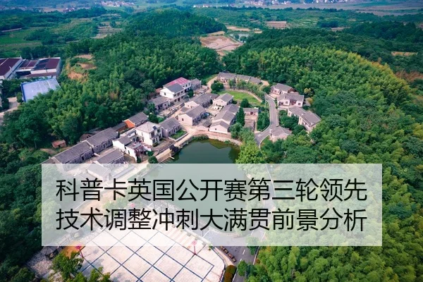 科普卡英国公开赛第三轮领先 技术调整冲刺大满贯前景分析