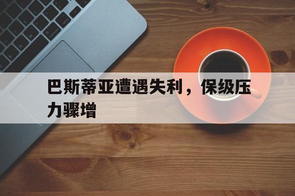 包含巴斯蒂亚遭遇失利，保级压力骤增的词条